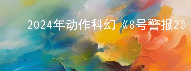 ﻿陈文旗的网络影视资源,﻿2024年动作科幻《8号警报2》BD英语中字迅雷下载_电影天堂
